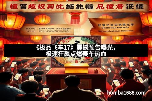 《极品飞车17》震撼预告曝光，极速狂飙点燃赛车热血